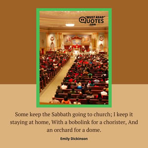 Some keep the Sabbath going to church; I keep it staying at home, With a bobolink for a chorister, And an orchard for a dome.