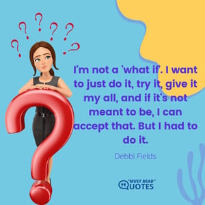 I'm not a 'what if'. I want to just do it, try it, give it my all, and if it's not meant to be, I can accept that. But I had to do it.