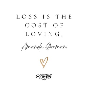 Loss is the cost of loving.