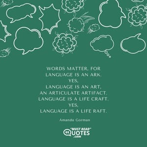 Words matter, for Language is an ark. Yes, Language is an art, An articulate artifact. Language is a life craft. Yes, Language is a life raft.