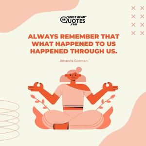 Always remember that What happened to us Happened through us.