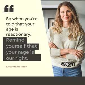 So when you're told that your age is reactionary, Remind yourself that your rage is our right.