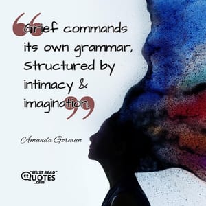 Grief commands its own grammar, Structured by intimacy & imagination.