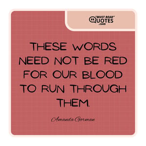 These words need not be red for our blood to run through them.