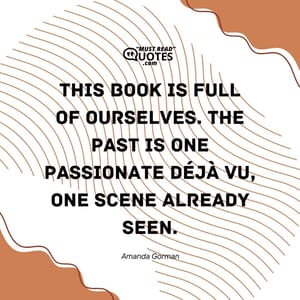 This book is full Of ourselves. The past is one Passionate déjà vu, One scene already seen.