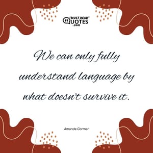 We can only fully understand language by what doesn't survive it.