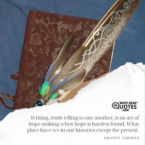 Writing, truth-telling to one another, is an act of hope-making when hope is hardest found. What place have we in our histories except the present.