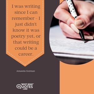 I was writing since I can remember - I just didn't know it was poetry yet, or that writing could be a career.