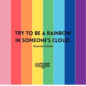 Try to be a rainbow in someone's cloud.