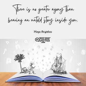 There is no greater agony than bearing an untold story inside you.