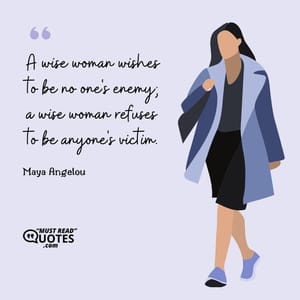 A wise woman wishes to be no one's enemy; a wise woman refuses to be anyone's victim.