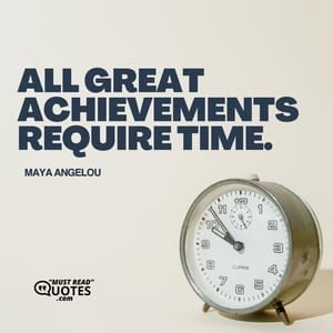 All great achievements require time.