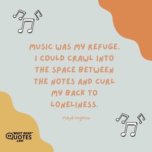 Music was my refuge. I could crawl into the space between the notes and curl my back to loneliness.