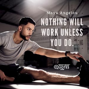 Nothing will work unless you do.