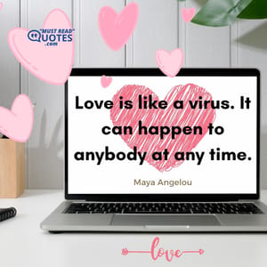 Love is like a virus. It can happen to anybody at any time.