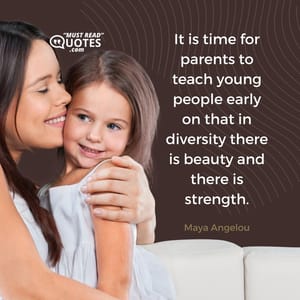 It is time for parents to teach young people early on that in diversity there is beauty and there is strength.