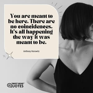 You are meant to be here. There are no coincidences. It's all happening the way it was meant to be.