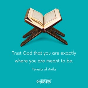 Trust God that you are exactly where you are meant to be.