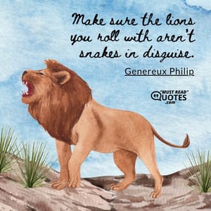 Make sure the lions you roll with aren’t snakes in disguise.