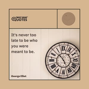 It's never too late to be who you were meant to be.