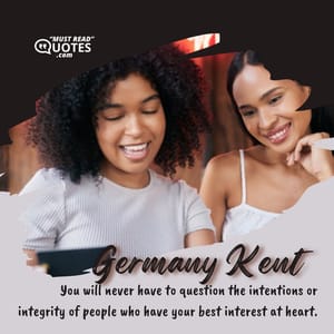 You will never have to question the intentions or integrity of people who have your best interest at heart.