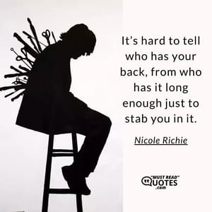 It’s hard to tell who has your back, from who has it long enough just to stab you in it.