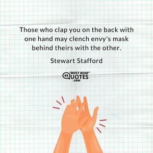Those who clap you on the back with one hand may clench envy's mask behind theirs with the other.