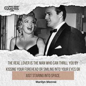The real lover is the man who can thrill you by kissing your forehead or smiling into your eyes or just staring into space.