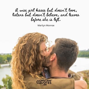 A wise girl kisses but doesn't love, listens but doesn't believe, and leaves before she is left.