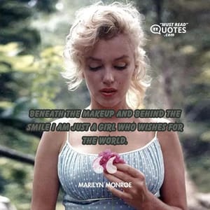 Beneath the makeup and behind the smile I am just a girl who wishes for the world.