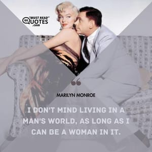 I don't mind living in a man's world, as long as I can be a woman in it.