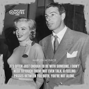 It's often just enough to be with someone. I don't need to touch them. Not even talk. A feeling passes between you both. You're not alone.