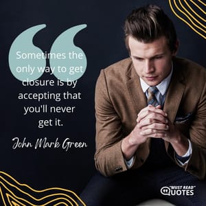 Sometimes the only way to get closure is by accepting that you'll never get it.