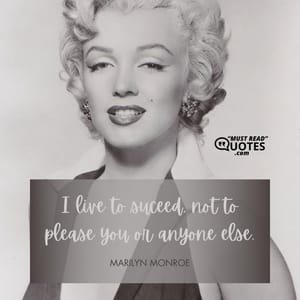 I live to suceed, not to please you or anyone else.