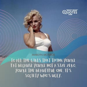 To all the girls that think you're fat because you're not a size zero, you're the beautiful one, it's society who's ugly.