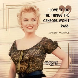 I love to do the things the censors won't pass.