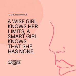 A wise girl knows her limits, a smart girl knows that she has none.