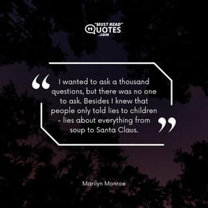 I wanted to ask a thousand questions, but there was no one to ask. Besides I knew that people only told lies to children - lies about everything from soup to Santa Claus.
