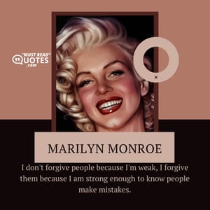 I don't forgive people because I'm weak, I forgive them because I am strong enough to know people make mistakes.