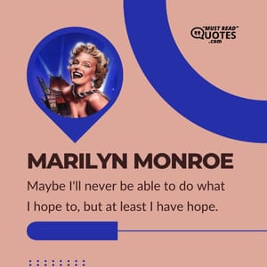 Maybe I'll never be able to do what I hope to, but at least I have hope.