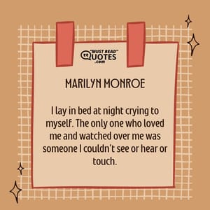 I lay in bed at night crying to myself. The only one who loved me and watched over me was someone I couldn't see or hear or touch.
