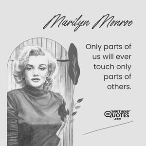 Only parts of us will ever touch only parts of others.