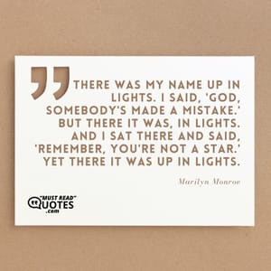 There was my name up in lights. I said, 'God, somebody's made a mistake.' But there it was, in lights. And I sat there and said, 'Remember, you're not a star.' Yet there it was up in lights.