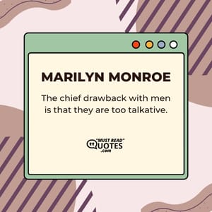 The chief drawback with men is that they are too talkative.