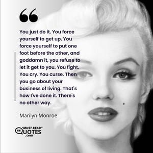 You just do it. You force yourself to get up. You force yourself to put one foot before the other, and goddamn it, you refuse to let it get to you. You fight. You cry. You curse. Then you go about your business of living. That's how I've done it. There's no other way.