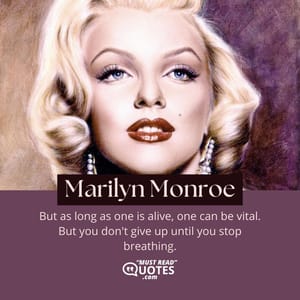 But as long as one is alive, one can be vital. But you don't give up until you stop breathing.