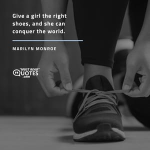 Give a girl the right shoes, and she can conquer the world.