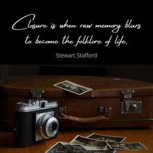 Closure is when raw memory blurs to become the folklore of life.