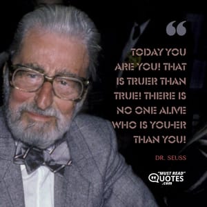 Today you are you! That is truer than true! There is no one alive who is you-er than you!