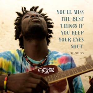 You'll miss the best things if you keep your eyes shut.